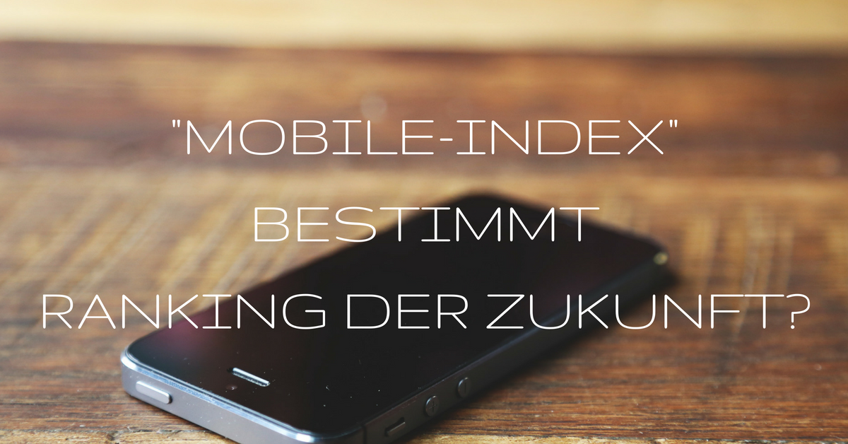 Google Ankündigung – Künftig ist Mobile-Index entscheidend für Sichtbarkeit und Rankings
